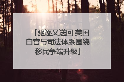 驱逐又送回 美国白宫与司法体系围绕移民争端升级