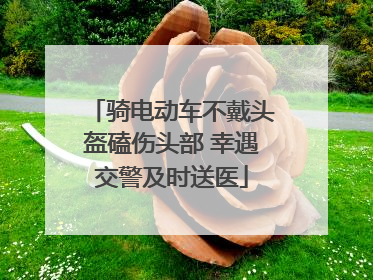 骑电动车不戴头盔磕伤头部 幸遇交警及时送医