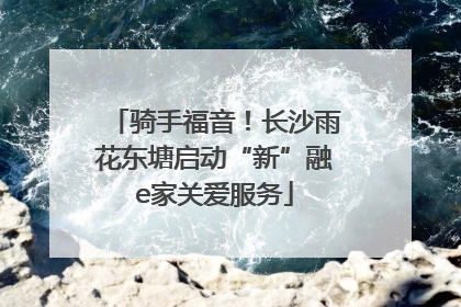 骑手福音！长沙雨花东塘启动“新”融e家关爱服务