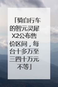 骑自行车的智元灵犀X2公布售价区间，每台十多万至三四十万元不等