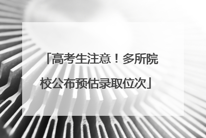 高考生注意！多所院校公布预估录取位次
