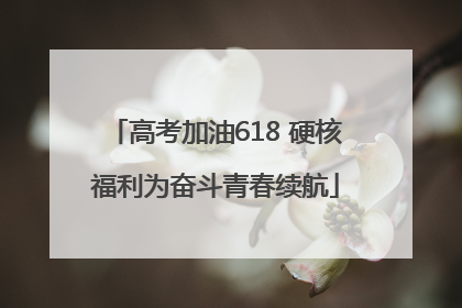 高考加油618 硬核福利为奋斗青春续航