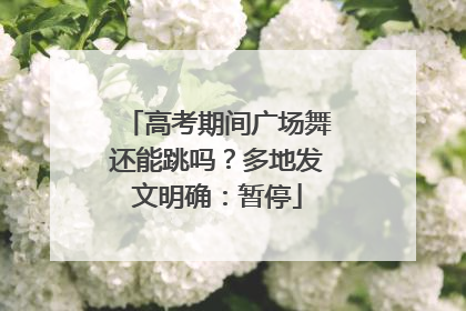 高考期间广场舞还能跳吗？多地发文明确：暂停