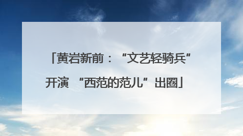 黄岩新前：“文艺轻骑兵”开演 “西范的范儿”出圈