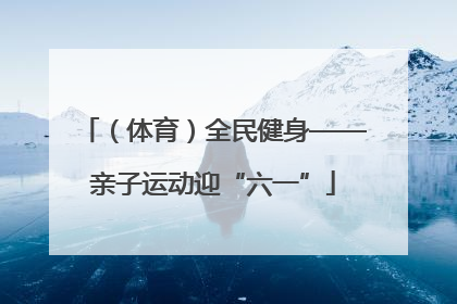 （体育）全民健身——亲子运动迎“六一”