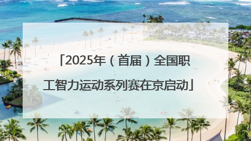2025年（首届）全国职工智力运动系列赛在京启动