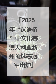 2025年“汉语桥”中文比赛澳大利亚新州预选赛冠军出炉