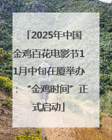 2025年中国金鸡百花电影节11月中旬在厦举办：“金鸡时间”正式启动