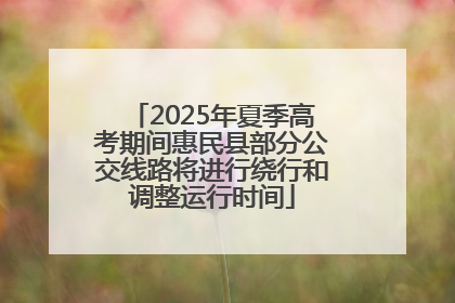2025年夏季高考期间惠民县部分公交线路将进行绕行和调整运行时间