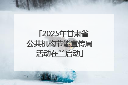 2025年甘肃省公共机构节能宣传周活动在兰启动