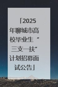2025年聊城市高校毕业生“三支一扶”计划招募面试公告