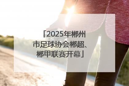 2025年郴州市足球协会郴超、郴甲联赛开幕