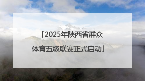 2025年陕西省群众体育五级联赛正式启动