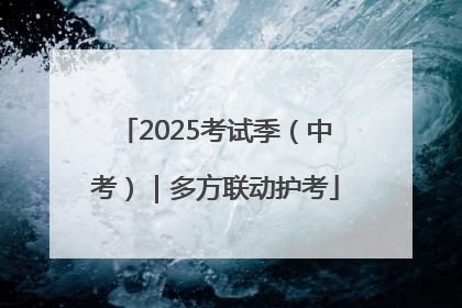2025考试季（中考）｜多方联动护考