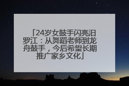 24岁女鼓手闪亮汨罗江：从舞蹈老师到龙舟鼓手，今后希望长期推广家乡文化