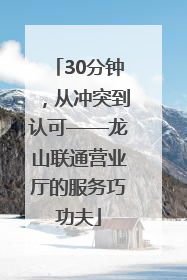 30分钟，从冲突到认可——龙山联通营业厅的服务巧功夫