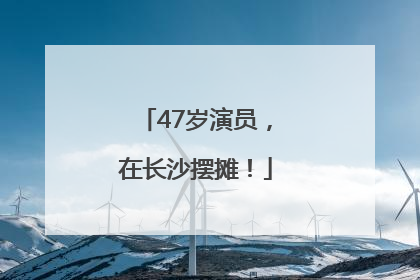 47岁演员，在长沙摆摊！