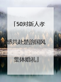 50对新人孝感共赴楚韵国风集体婚礼
