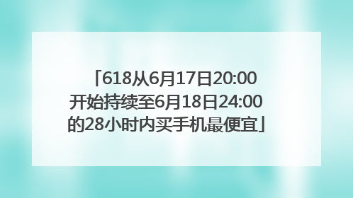 618从6月17日20:00开始持续至6月18日24:00的28小时内买手机最便宜