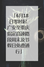 6月18日零时起 广安至重庆指定高速路段周末及节假日免费通行