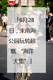 6月28日，来南海公园玩转超燃 “海洋大集”