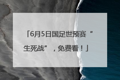 6月5日国足世预赛“生死战”，免费看！