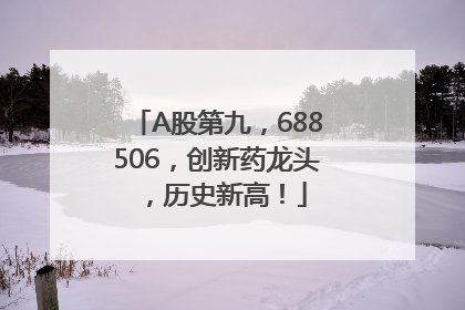 A股第九，688506，创新药龙头，历史新高！