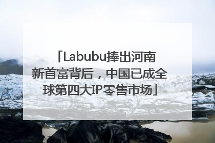 Labubu捧出河南新首富背后，中国已成全球第四大IP零售市场