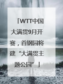 WTT中国大满贯9月开赛，首钢园将建“大满贯主题公园”